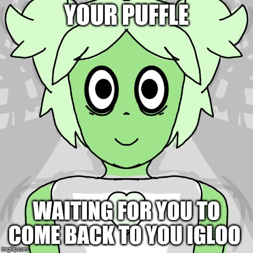 Mine was green | YOUR PUFFLE; WAITING FOR YOU TO COME BACK TO YOU IGLOO | image tagged in club penguin,puffle | made w/ Imgflip meme maker