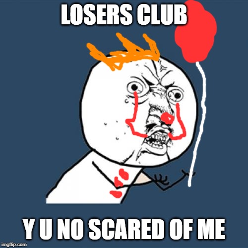 Y U No | LOSERS CLUB; Y U NO SCARED OF ME | image tagged in memes,y u no | made w/ Imgflip meme maker