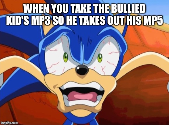 Aw Man, Here We Go Again | WHEN YOU TAKE THE BULLIED KID'S MP3 SO HE TAKES OUT HIS MP5 | image tagged in sonic scared face,mp3,bullied kid,gun | made w/ Imgflip meme maker
