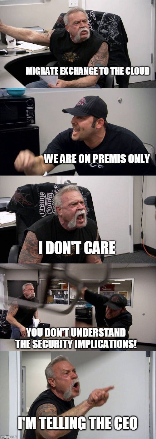 Migrate exchange | MIGRATE EXCHANGE TO THE CLOUD; WE ARE ON PREMIS ONLY; I DON'T CARE; YOU DON'T UNDERSTAND THE SECURITY IMPLICATIONS! I'M TELLING THE CEO | image tagged in memes,cloud,email,security,software | made w/ Imgflip meme maker