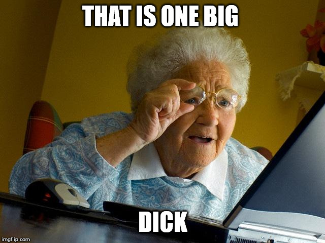 Don't go there | THAT IS ONE BIG; DICK | image tagged in grandma finds the internet,donald trump | made w/ Imgflip meme maker