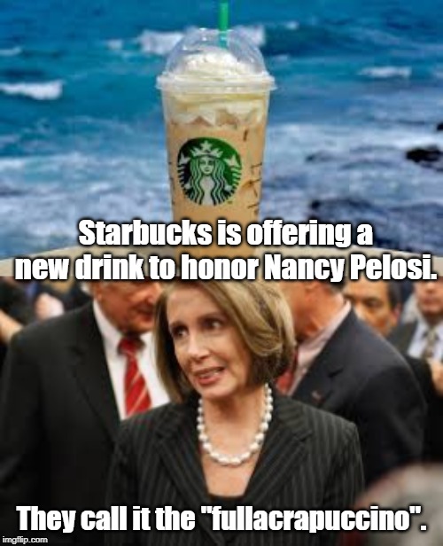 "fullacrapuccino". | Starbucks is offering a new drink to honor Nancy Pelosi. They call it the "fullacrapuccino". | image tagged in politics | made w/ Imgflip meme maker
