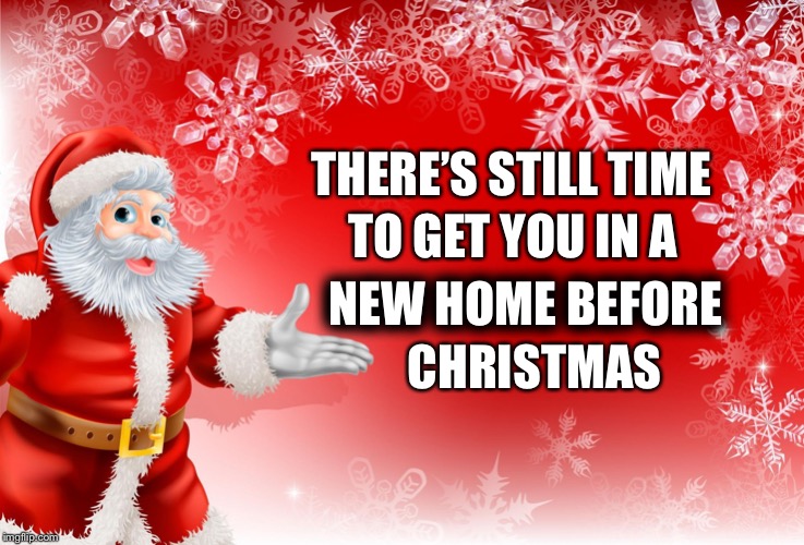 Christmas Santa blank  | THERE’S STILL TIME; TO GET YOU IN A; NEW HOME BEFORE; CHRISTMAS | image tagged in christmas santa blank | made w/ Imgflip meme maker