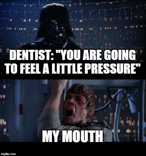 Star Wars No | DENTIST: "YOU ARE GOING TO FEEL A LITTLE PRESSURE"; MY MOUTH | image tagged in memes,star wars no | made w/ Imgflip meme maker