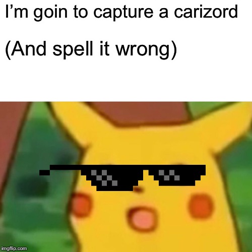 Surprised Pikachu | I’m goin to capture a carizord; (And spell it wrong) | image tagged in memes,surprised pikachu | made w/ Imgflip meme maker