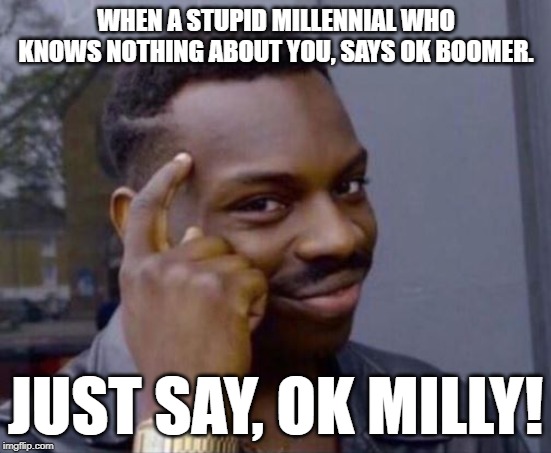 Not everyone is a boomer just because you cant handle  alternative opinion. Half of you must be the offspring of boomers anyway. | WHEN A STUPID MILLENNIAL WHO KNOWS NOTHING ABOUT YOU, SAYS OK BOOMER. JUST SAY, OK MILLY! | image tagged in black guy pointing at head,ok milly | made w/ Imgflip meme maker