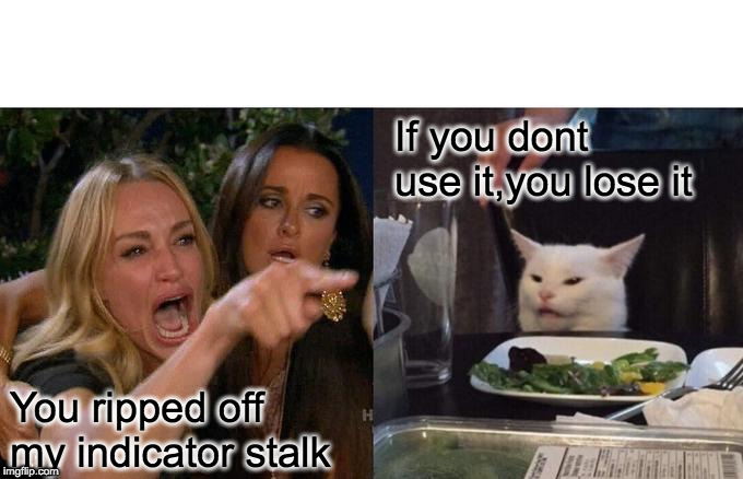 Woman Yelling At Cat Meme | If you dont use it,you lose it; You ripped off my indicator stalk | image tagged in memes,woman yelling at cat | made w/ Imgflip meme maker