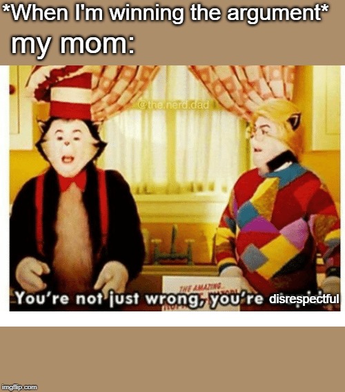 You're not just wrong your stupid | *When I'm winning the argument*; my mom:; disrespectful | image tagged in you're not just wrong your stupid | made w/ Imgflip meme maker