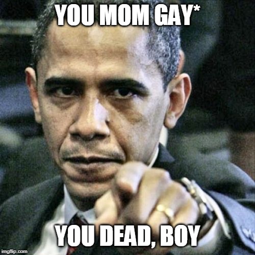 Pissed Off Obama | YOU MOM GAY*; YOU DEAD, BOY | image tagged in memes,pissed off obama | made w/ Imgflip meme maker