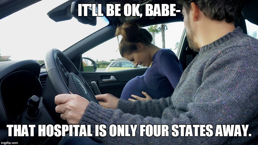 IT'LL BE OK, BABE- THAT HOSPITAL IS ONLY FOUR STATES AWAY. | made w/ Imgflip meme maker