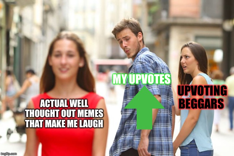 Distracted Boyfriend | MY UPVOTES; UPVOTING BEGGARS; ACTUAL WELL THOUGHT OUT MEMES THAT MAKE ME LAUGH | image tagged in memes,distracted boyfriend | made w/ Imgflip meme maker
