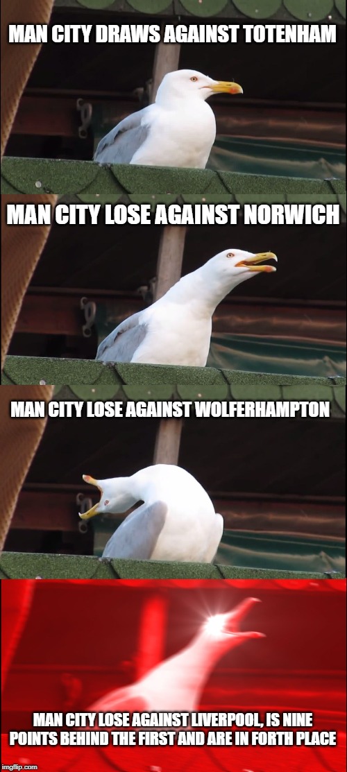 Inhaling Seagull | MAN CITY DRAWS AGAINST TOTENHAM; MAN CITY LOSE AGAINST NORWICH; MAN CITY LOSE AGAINST WOLFERHAMPTON; MAN CITY LOSE AGAINST LIVERPOOL, IS NINE POINTS BEHIND THE FIRST AND ARE IN FORTH PLACE | image tagged in memes,inhaling seagull | made w/ Imgflip meme maker