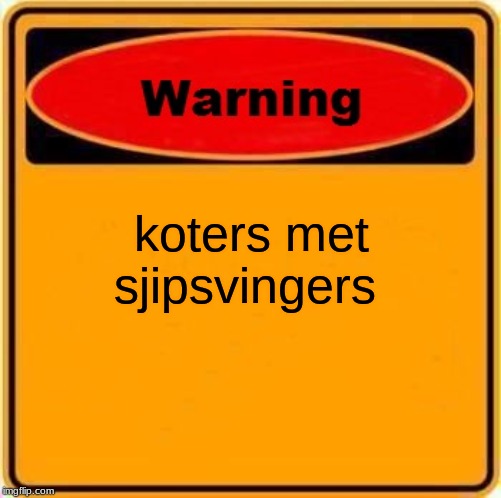 Warning Sign Meme | koters met sjipsvingers | image tagged in memes,warning sign | made w/ Imgflip meme maker