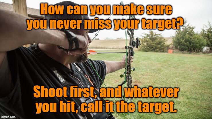 Never miss your target | How can you make sure you never miss your target? Shoot first, and whatever you hit, call it the target. | image tagged in sport | made w/ Imgflip meme maker