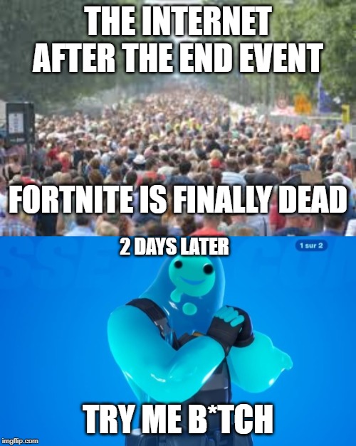 You thought | THE INTERNET AFTER THE END EVENT; FORTNITE IS FINALLY DEAD; 2 DAYS LATER; TRY ME B*TCH | image tagged in epic games,fortnite,chapter 2 | made w/ Imgflip meme maker