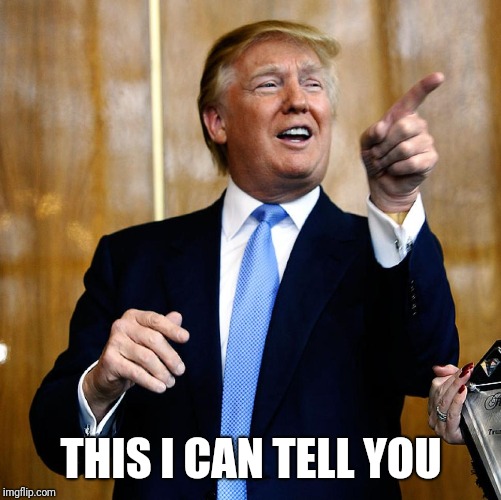 Donal Trump Birthday | THIS I CAN TELL YOU | image tagged in donal trump birthday | made w/ Imgflip meme maker