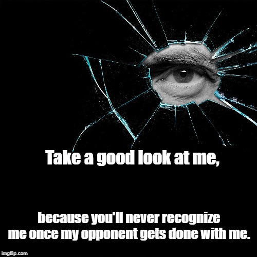 Take a good look at me, | Take a good look at me, because you'll never recognize me once my opponent gets done with me. | image tagged in political meme | made w/ Imgflip meme maker