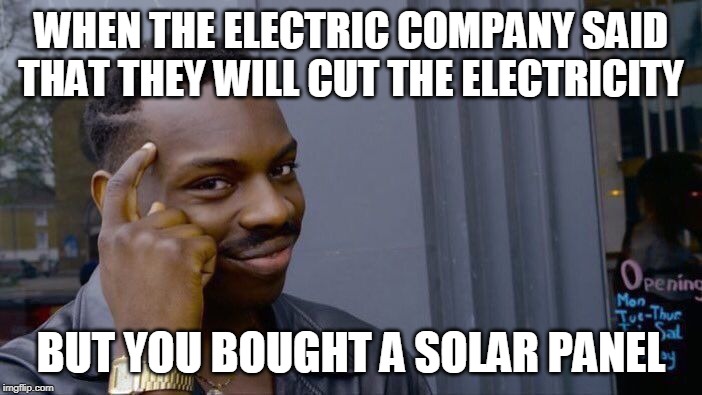 Roll Safe Think About It Meme | WHEN THE ELECTRIC COMPANY SAID THAT THEY WILL CUT THE ELECTRICITY; BUT YOU BOUGHT A SOLAR PANEL | image tagged in memes,roll safe think about it | made w/ Imgflip meme maker