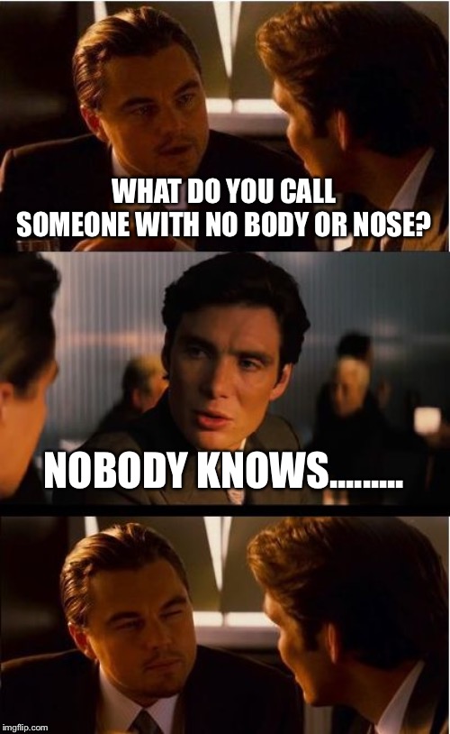 Inception Meme | WHAT DO YOU CALL SOMEONE WITH NO BODY OR NOSE? NOBODY KNOWS......... | image tagged in memes,inception | made w/ Imgflip meme maker