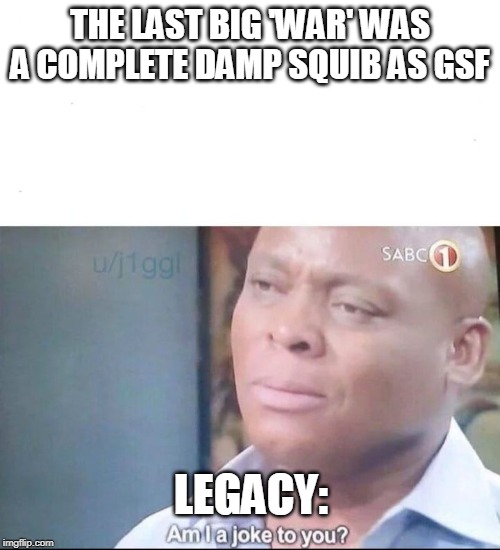 am I a joke to you | THE LAST BIG 'WAR' WAS A COMPLETE DAMP SQUIB AS GSF; LEGACY: | image tagged in am i a joke to you | made w/ Imgflip meme maker
