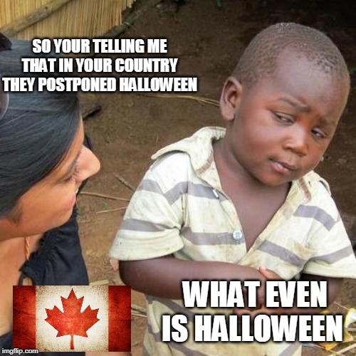 Third World Skeptical Kid | SO YOUR TELLING ME THAT IN YOUR COUNTRY THEY POSTPONED HALLOWEEN; WHAT EVEN IS HALLOWEEN | image tagged in memes,third world skeptical kid | made w/ Imgflip meme maker