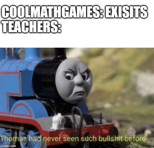 Thomas had never seen such bullshit before | COOLMATHGAMES: EXISITS

TEACHERS: | image tagged in thomas had never seen such bullshit before | made w/ Imgflip meme maker