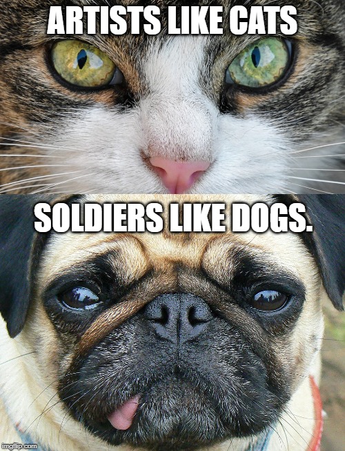 cat and dog | ARTISTS LIKE CATS; SOLDIERS LIKE DOGS. | image tagged in cats | made w/ Imgflip meme maker