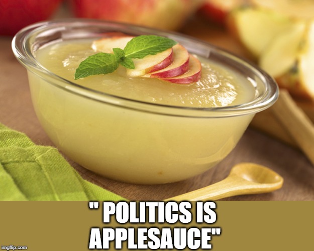 Applesauce | " POLITICS IS 
APPLESAUCE" | image tagged in political meme | made w/ Imgflip meme maker