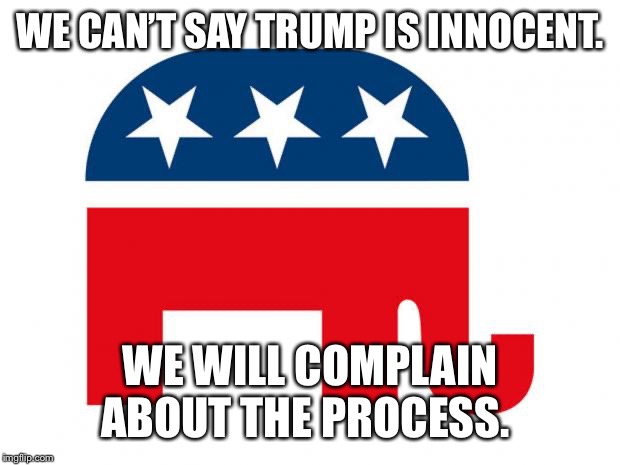 Republican | WE CAN’T SAY TRUMP IS INNOCENT. WE WILL COMPLAIN ABOUT THE PROCESS. | image tagged in republican | made w/ Imgflip meme maker