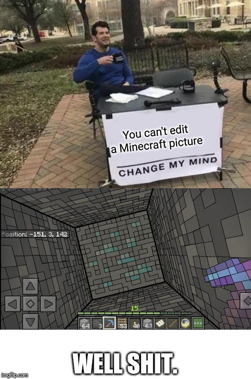 You can't edit a Minecraft picture; WELL SHIT. | image tagged in memes,change my mind | made w/ Imgflip meme maker