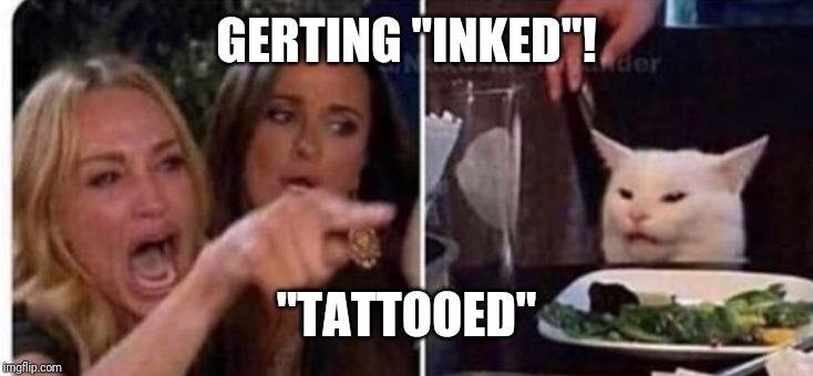 Cat at table | GERTING "INKED"! "TATTOOED" | image tagged in cat at table | made w/ Imgflip meme maker