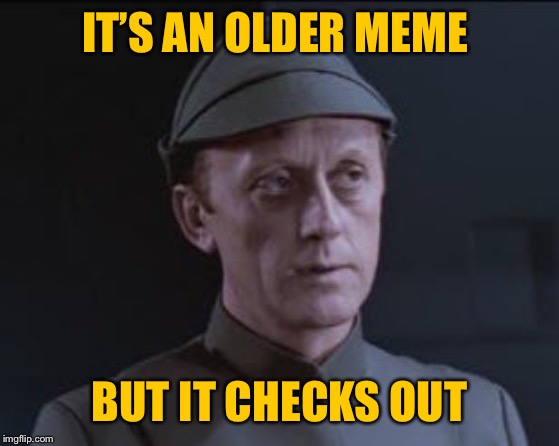 It's an older code | IT’S AN OLDER MEME BUT IT CHECKS OUT | image tagged in it's an older code | made w/ Imgflip meme maker