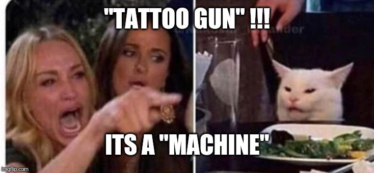 Cat at table | "TATTOO GUN" !!! ITS A "MACHINE" | image tagged in cat at table | made w/ Imgflip meme maker