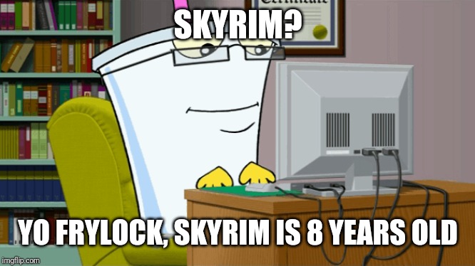 Master shake on a computer | SKYRIM? YO FRYLOCK, SKYRIM IS 8 YEARS OLD | image tagged in master shake on a computer | made w/ Imgflip meme maker