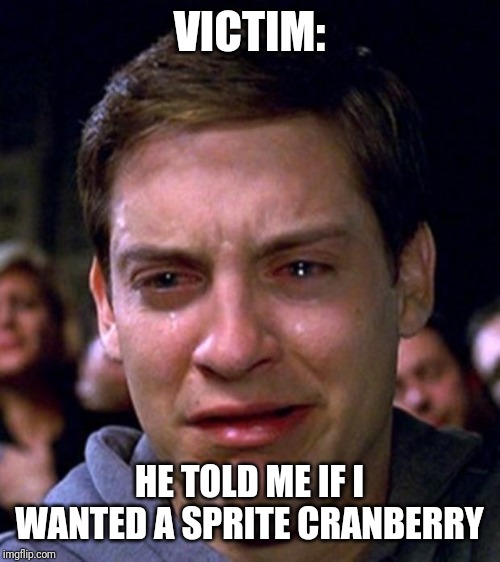 crying peter parker | VICTIM: HE TOLD ME IF I WANTED A SPRITE CRANBERRY | image tagged in crying peter parker | made w/ Imgflip meme maker