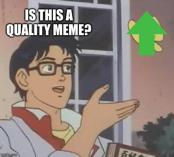 Is This A Pigeon Meme | IS THIS A QUALITY MEME? | image tagged in memes,is this a pigeon | made w/ Imgflip meme maker