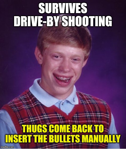 Bad Luck Brian Meme | SURVIVES DRIVE-BY SHOOTING; THUGS COME BACK TO INSERT THE BULLETS MANUALLY | image tagged in memes,bad luck brian | made w/ Imgflip meme maker