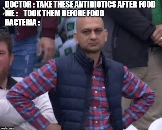 Pakistani bald man | DOCTOR : TAKE THESE ANTIBIOTICS AFTER FOOD

ME :    TOOK THEM BEFORE FOOD                                   

BACTERIA : | image tagged in pakistani bald man | made w/ Imgflip meme maker