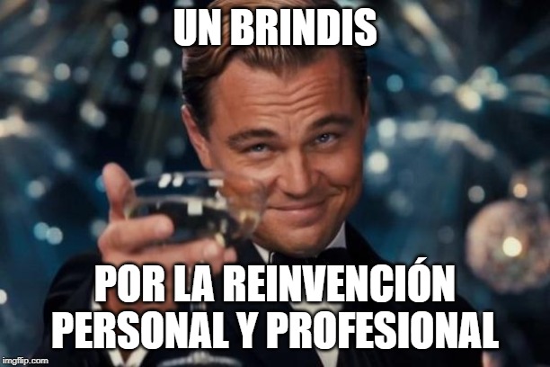 Leonardo Dicaprio Cheers Meme | UN BRINDIS; POR LA REINVENCIÓN PERSONAL Y PROFESIONAL | image tagged in memes,leonardo dicaprio cheers | made w/ Imgflip meme maker