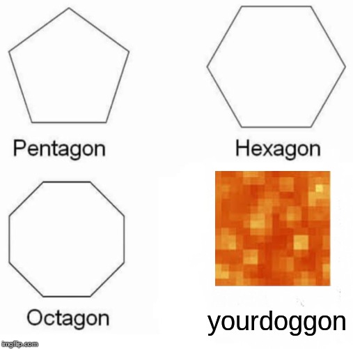 Pentagon Hexagon Octagon Meme | yourdoggon | image tagged in memes,pentagon hexagon octagon | made w/ Imgflip meme maker