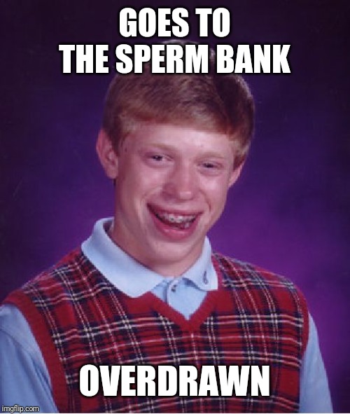 Bad Luck Brian | GOES TO THE SPERM BANK; OVERDRAWN | image tagged in memes,bad luck brian | made w/ Imgflip meme maker