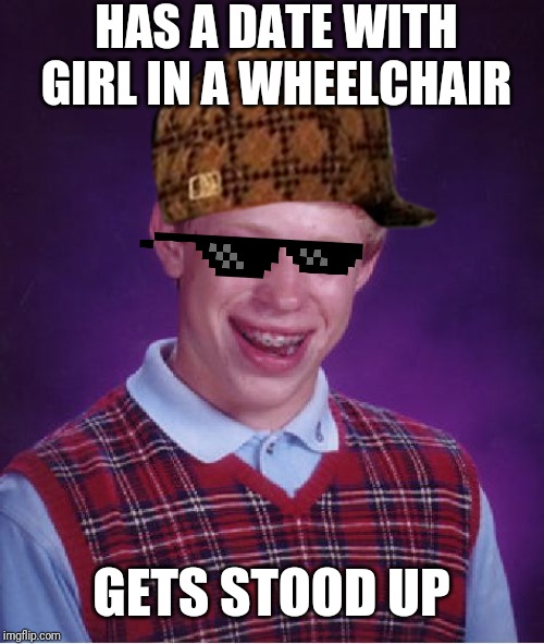 Bad Luck Brian | HAS A DATE WITH GIRL IN A WHEELCHAIR; GETS STOOD UP | image tagged in memes,bad luck brian | made w/ Imgflip meme maker