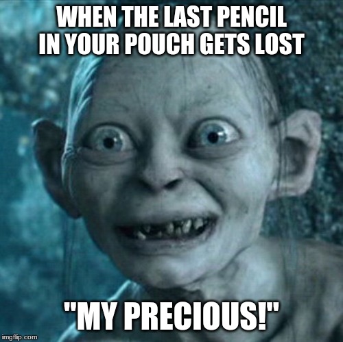 Gollum | WHEN THE LAST PENCIL IN YOUR POUCH GETS LOST; "MY PRECIOUS!" | image tagged in memes,gollum | made w/ Imgflip meme maker