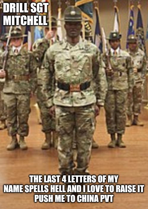 Drill,Sgt | DRILL SGT 
MITCHELL; THE LAST 4 LETTERS OF MY NAME SPELLS HELL AND I LOVE TO RAISE IT
PUSH ME TO CHINA PVT | image tagged in drill sgt | made w/ Imgflip meme maker