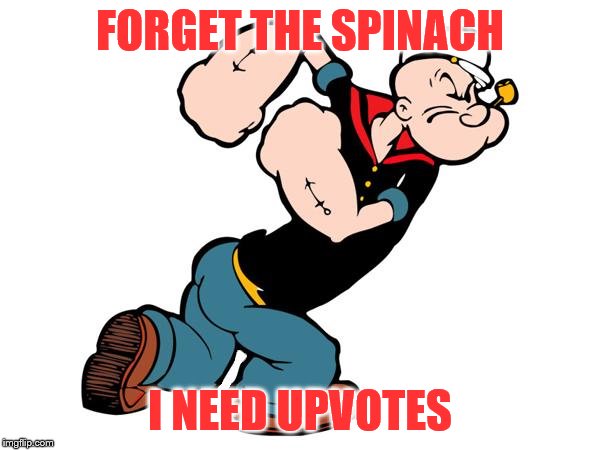 Upvotes keep Popeye strong | FORGET THE SPINACH; I NEED UPVOTES | image tagged in popeye,memes,funny memes | made w/ Imgflip meme maker