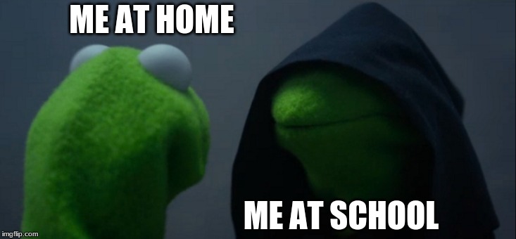 Evil Kermit | ME AT HOME; ME AT SCHOOL | image tagged in memes,kermit the frog,relatable | made w/ Imgflip meme maker