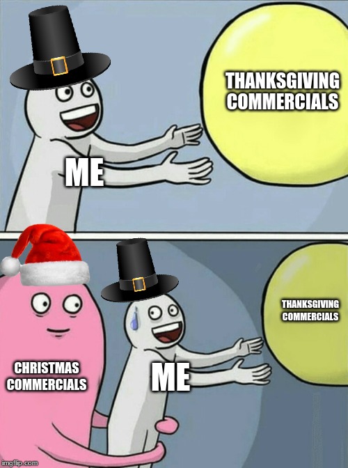 Its not Christmas yet | THANKSGIVING COMMERCIALS; ME; THANKSGIVING COMMERCIALS; CHRISTMAS COMMERCIALS; ME | image tagged in memes,running away balloon | made w/ Imgflip meme maker