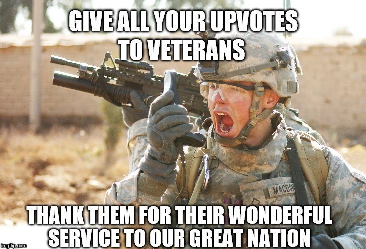 Happy Veterans Day | TO VETERANS; GIVE ALL YOUR UPVOTES; THANK THEM FOR THEIR WONDERFUL SERVICE TO OUR GREAT NATION | image tagged in us army soldier yelling radio iraq war,memes | made w/ Imgflip meme maker