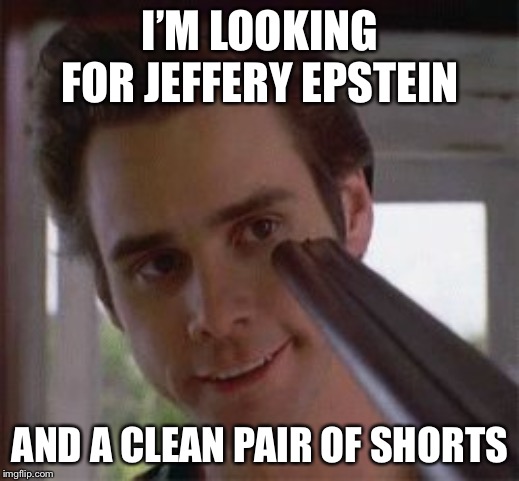Ray Finkle and clean pair of shorts | I’M LOOKING FOR JEFFERY EPSTEIN; AND A CLEAN PAIR OF SHORTS | image tagged in ray finkle and clean pair of shorts | made w/ Imgflip meme maker