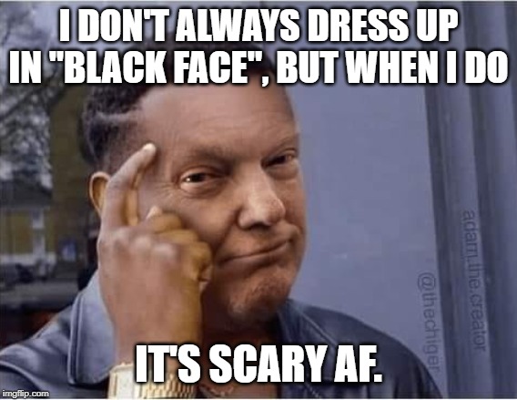 black trump | I DON'T ALWAYS DRESS UP IN "BLACK FACE", BUT WHEN I DO IT'S SCARY AF. | image tagged in black trump | made w/ Imgflip meme maker
